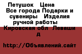 Петушок › Цена ­ 350 - Все города Подарки и сувениры » Изделия ручной работы   . Кировская обл.,Леваши д.